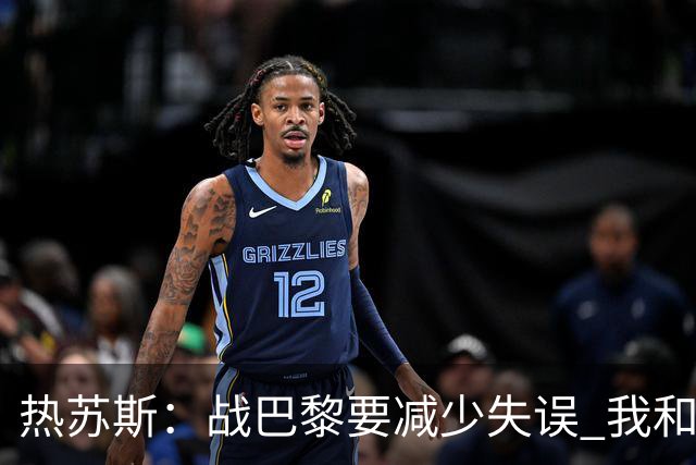 热苏斯：战巴黎要减少失误 我和内马尔相互尊重